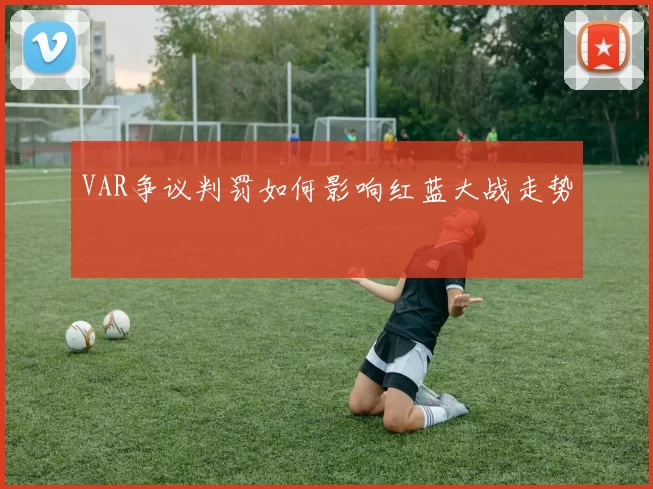 VAR争议判罚如何影响红蓝大战走势
