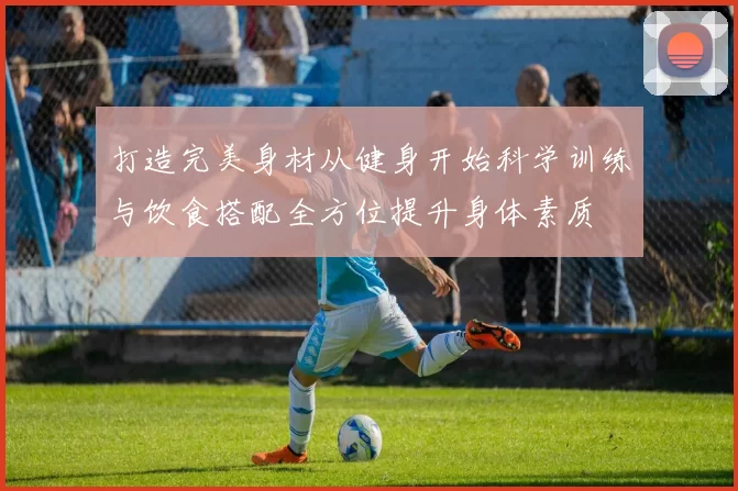 打造完美身材从健身开始科学训练与饮食搭配全方位提升身体素质