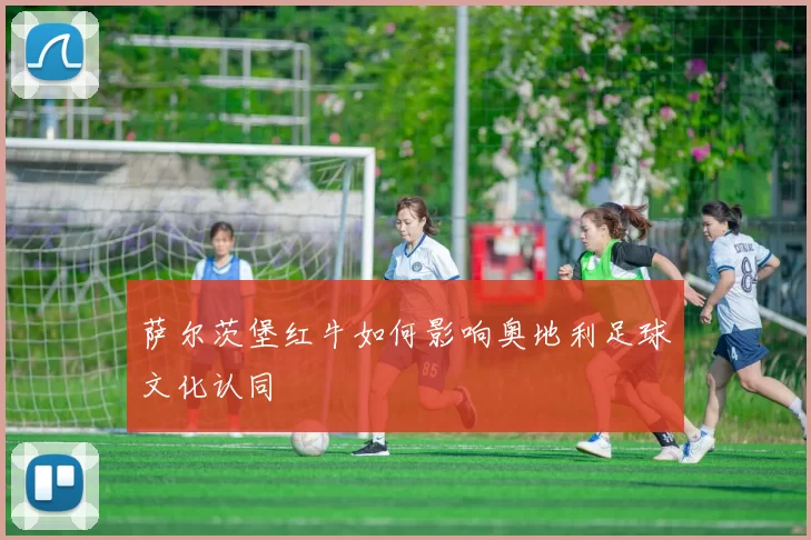 萨尔茨堡红牛如何影响奥地利足球文化认同