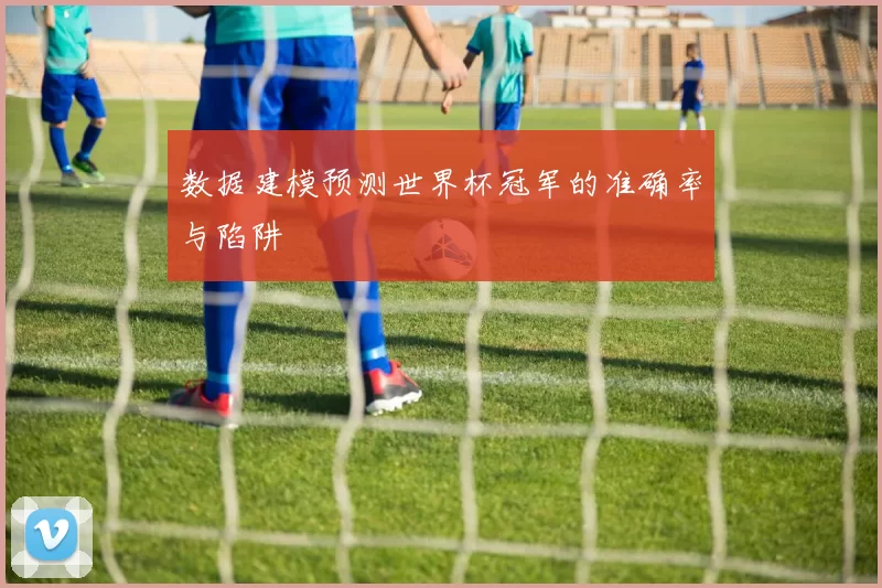 数据建模预测世界杯冠军的准确率与陷阱