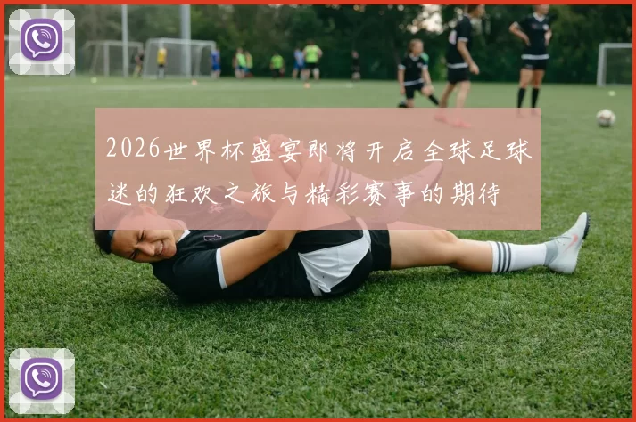 2026世界杯盛宴即将开启全球足球迷的狂欢之旅与精彩赛事的期待