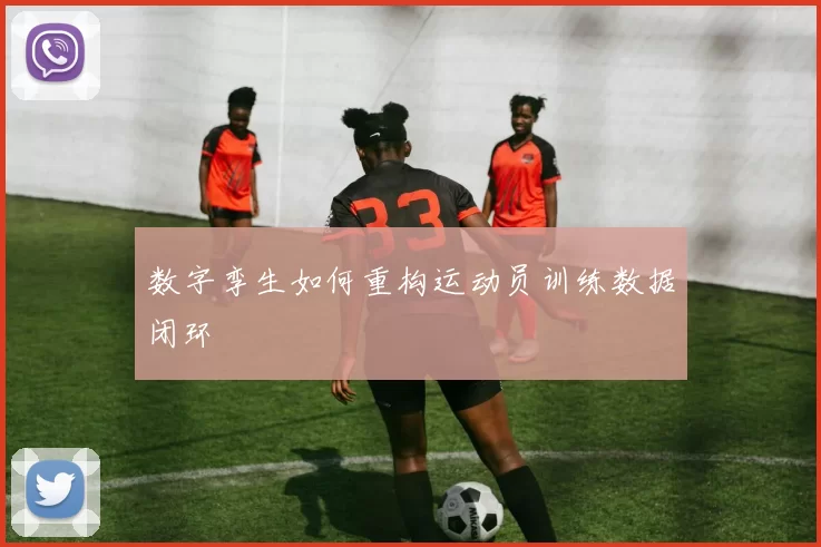 数字孪生如何重构运动员训练数据闭环