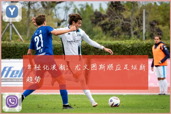 年轻化浪潮：尤文图斯顺应足坛新趋势