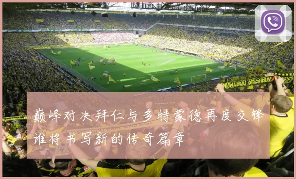 巅峰对决拜仁与多特蒙德再度交锋谁将书写新的传奇篇章