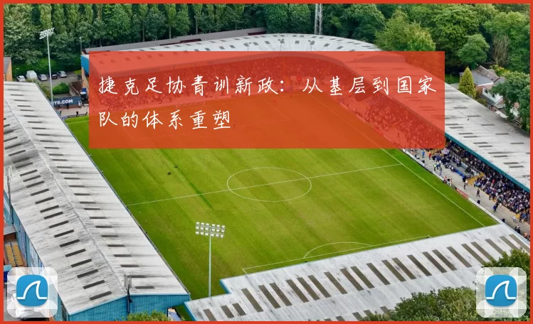 捷克足协青训新政：从基层到国家队的体系重塑