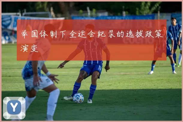 举国体制下全运会纪录的选拔政策演变