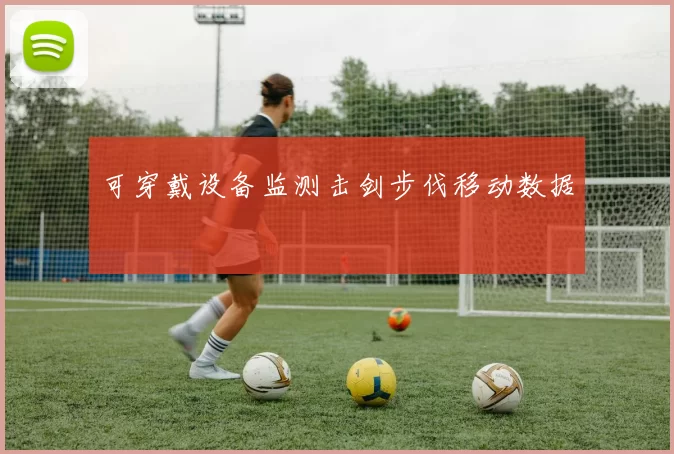 可穿戴设备监测击剑步伐移动数据