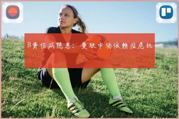 B费伤病隐患：曼联中场依赖症危机