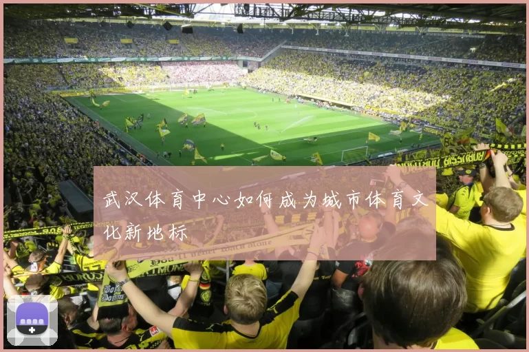 武汉体育中心如何成为城市体育文化新地标