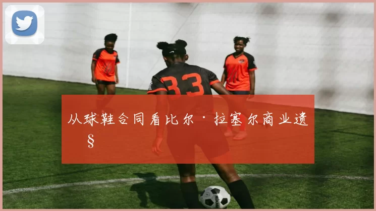 从球鞋合同看比尔·拉塞尔商业遗产