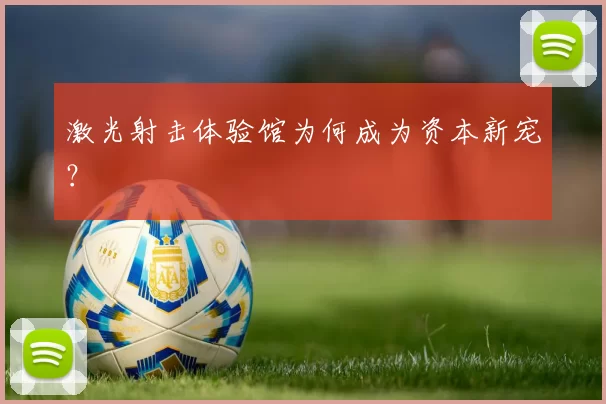激光射击体验馆为何成为资本新宠？